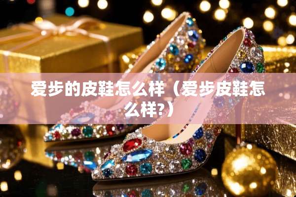爱步的皮鞋怎么样（爱步皮鞋怎么样?）
