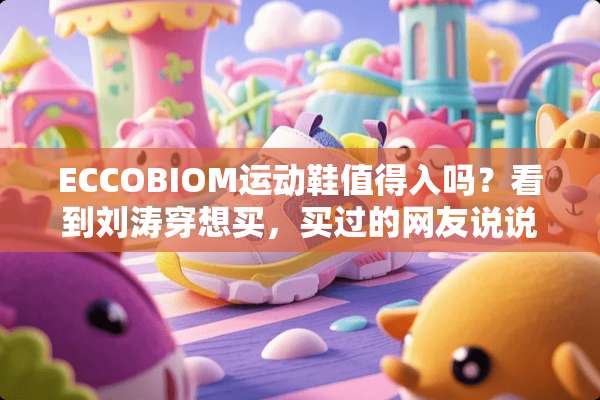 ECCOBIOM运动鞋值得入吗？看到刘涛穿想买，买过的网友说说看呗~？