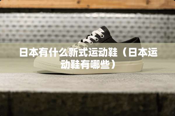 日本有什么新式运动鞋（日本运动鞋有哪些）