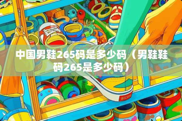 中国男鞋265码是多少码（男鞋鞋码265是多少码）