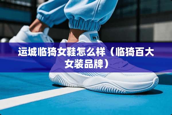 运城临猗女鞋怎么样（临猗百大女装品牌）