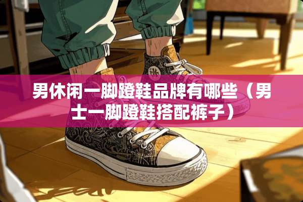 男休闲一脚蹬鞋品牌有哪些（男士一脚蹬鞋搭配裤子）