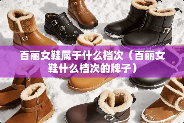 百丽女鞋属于什么档次（百丽女鞋什么档次的牌子）
