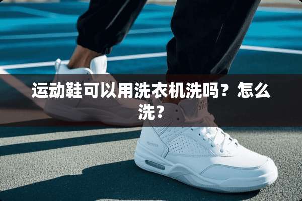 运动鞋可以用洗衣机洗吗？怎么洗？