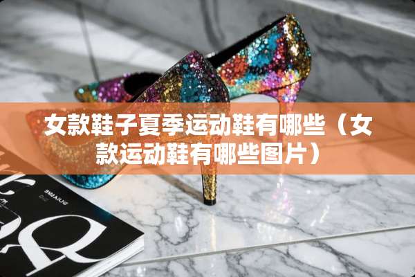 女款鞋子夏季运动鞋有哪些（女款运动鞋有哪些图片）