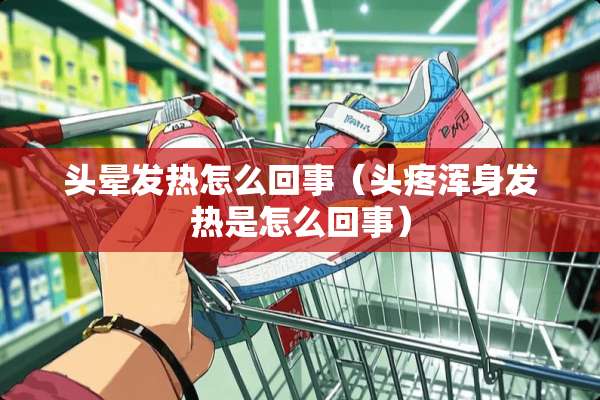 头晕发热怎么回事（头疼浑身发热是怎么回事）