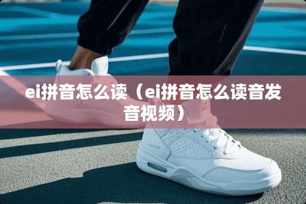 ei拼音怎么读（ei拼音怎么读音发音视频）