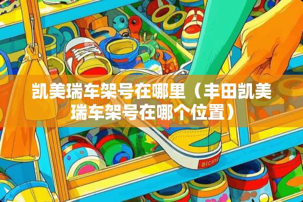 凯美瑞车架号在哪里（丰田凯美瑞车架号在哪个位置）