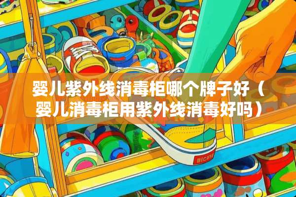 婴儿紫外线消毒柜哪个牌子好（婴儿消毒柜用紫外线消毒好吗）