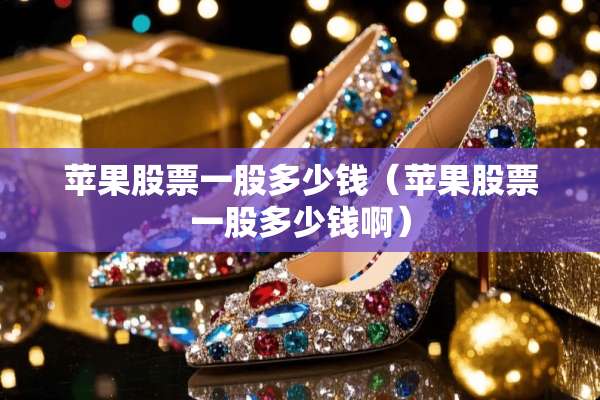 苹果股票一股多少钱（苹果股票一股多少钱啊）