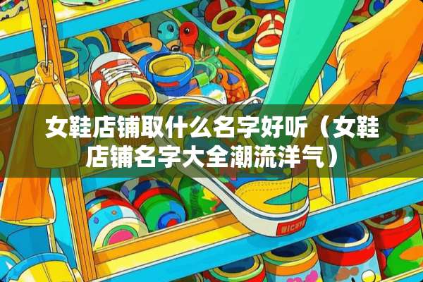 女鞋店铺取什么名字好听（女鞋店铺名字大全潮流洋气）