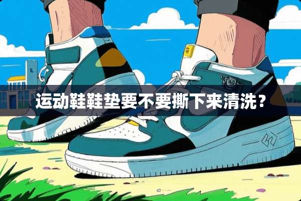 运动鞋鞋垫要不要撕下来清洗？