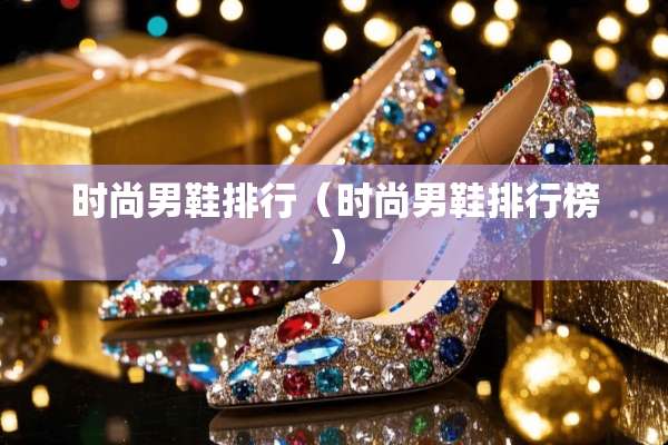 时尚男鞋排行（时尚男鞋排行榜）