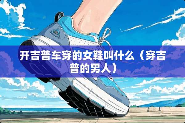 开吉普车穿的女鞋叫什么（穿吉普的男人）