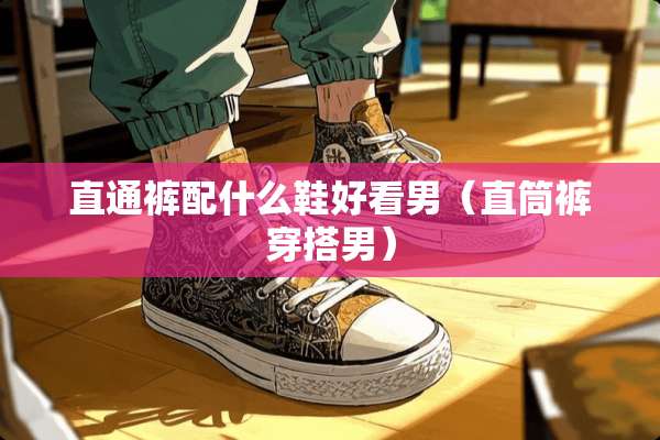 直通裤配什么鞋好看男（直筒裤穿搭男）