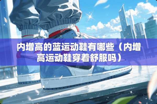 内增高的蓝运动鞋有哪些（内增高运动鞋穿着舒服吗）