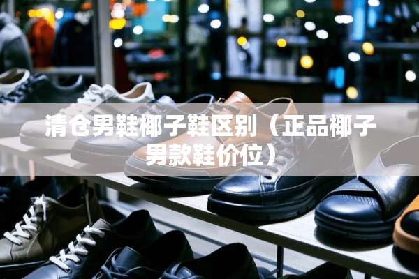 清仓男鞋椰子鞋区别（正品椰子男款鞋价位）