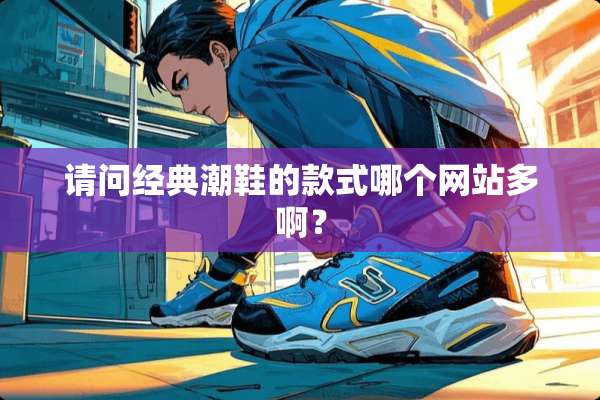 请问经典潮鞋的款式哪个网站多啊？
