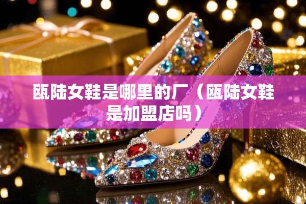 瓯陆女鞋是哪里的厂（瓯陆女鞋是加盟店吗）