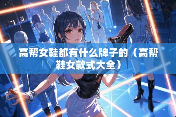 高帮女鞋都有什么牌子的（高帮鞋女款式大全）