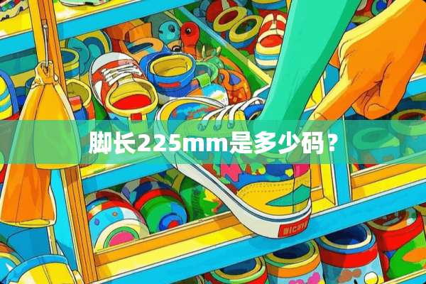脚长225mm是多少码？