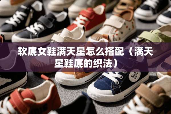 软底女鞋满天星怎么搭配（满天星鞋底的织法）