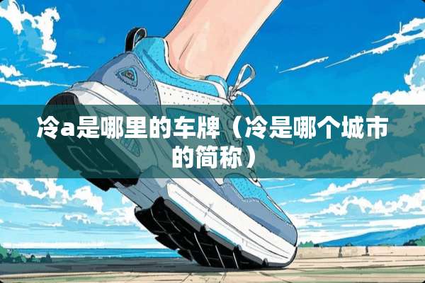 冷a是哪里的车牌（冷是哪个城市的简称）