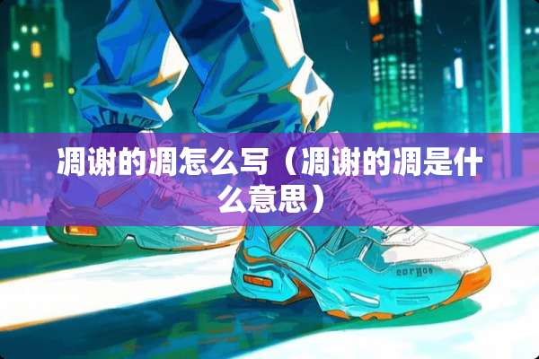 凋谢的凋怎么写（凋谢的凋是什么意思）
