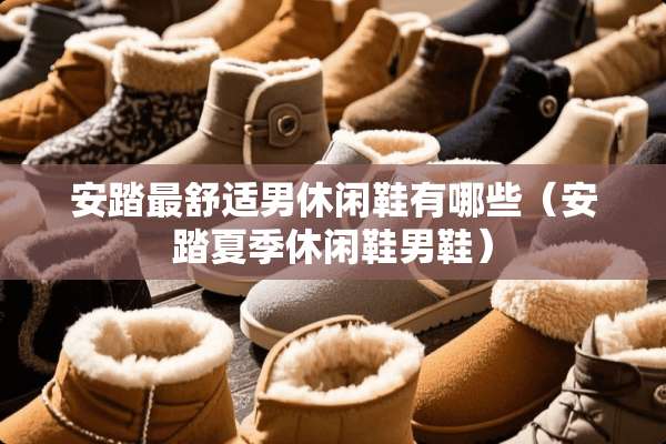 安踏最舒适男休闲鞋有哪些（安踏夏季休闲鞋男鞋）