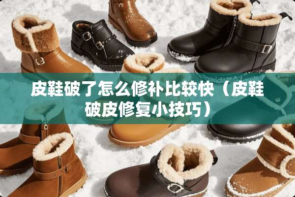 皮鞋破了怎么修补比较快（皮鞋破皮修复小技巧）