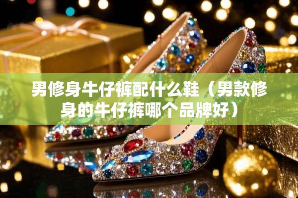 男修身牛仔裤配什么鞋（男款修身的牛仔裤哪个品牌好）
