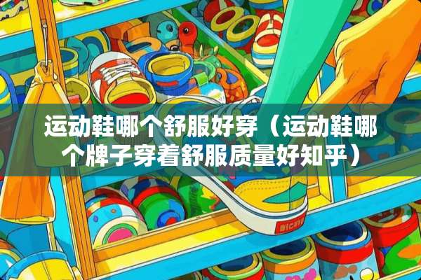 运动鞋哪个舒服好穿（运动鞋哪个牌子穿着舒服质量好知乎）