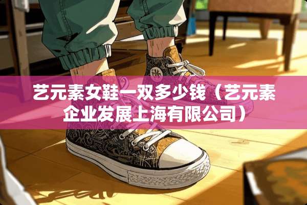 艺元**鞋一双多少钱（艺元素企业发展上海有限公司）