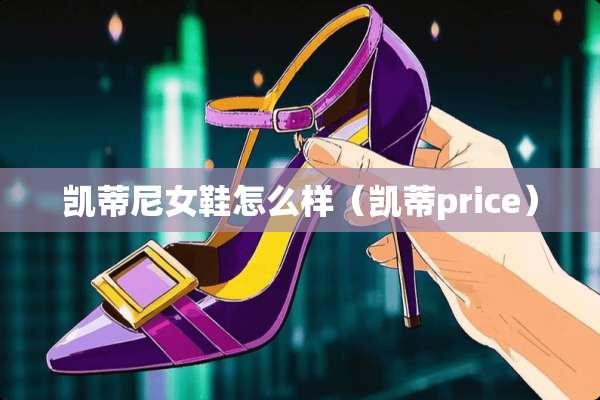 凯蒂尼女鞋怎么样（凯蒂price）