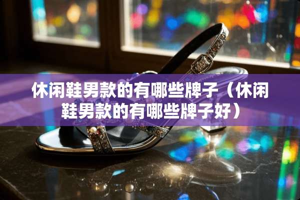 休闲鞋男款的有哪些牌子（休闲鞋男款的有哪些牌子好）