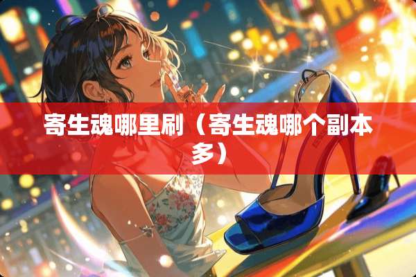 寄生魂哪里刷（寄生魂哪个副本多）