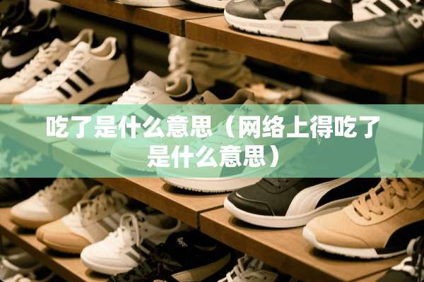 吃了是什么意思（网络上得吃了是什么意思）