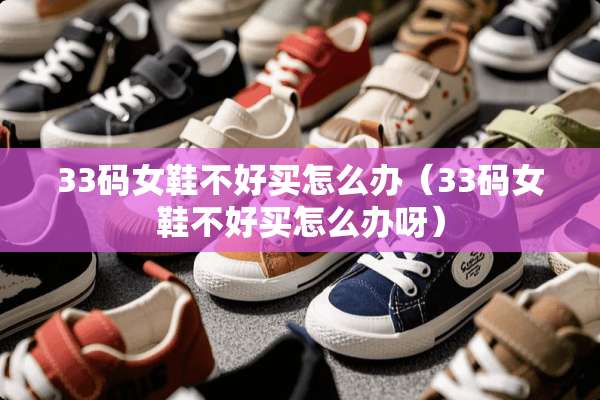 33码女鞋不好买怎么办（33码女鞋不好买怎么办呀）