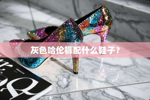 灰色哈伦裤配什么鞋子？