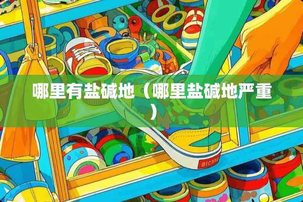 哪里有盐碱地（哪里盐碱地严重）