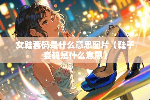 女鞋套码是什么意思图片（鞋子套码是什么意思）