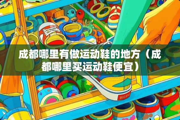 成都哪里有做运动鞋的地方（成都哪里买运动鞋便宜）