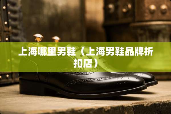 上海哪里男鞋（上海男鞋品牌折扣店）