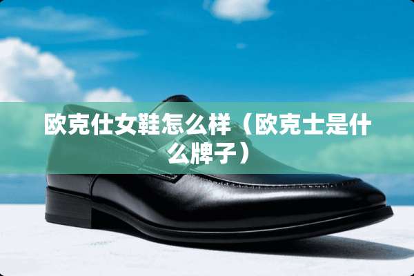 欧克仕女鞋怎么样（欧克士是什么牌子）