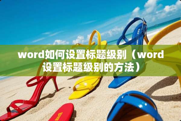 word如何设置标题级别（word设置标题级别的方法）