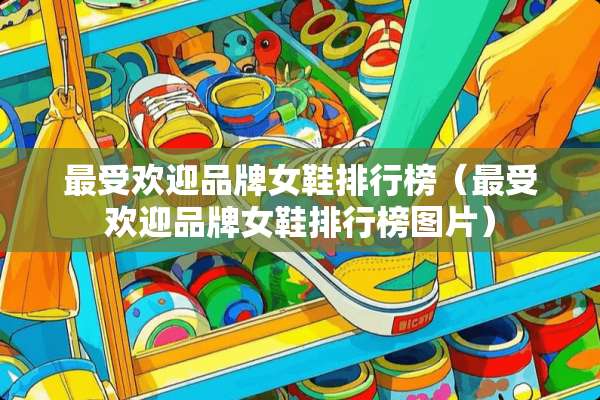 最受欢迎品牌女鞋排行榜（最受欢迎品牌女鞋排行榜图片）
