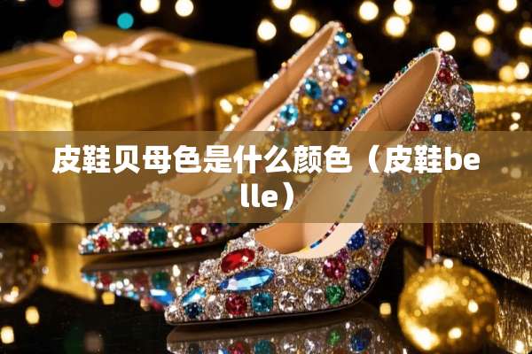 皮鞋贝母色是什么颜色（皮鞋belle）