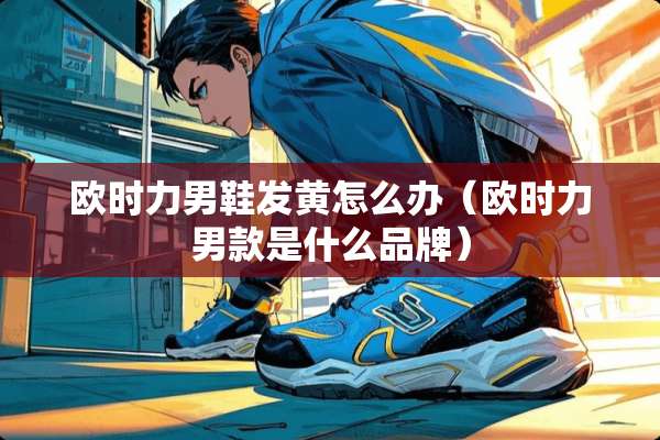 欧时力男鞋发黄怎么办（欧时力男款是什么品牌）