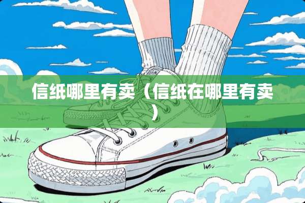 信纸哪里有卖（信纸在哪里有卖）