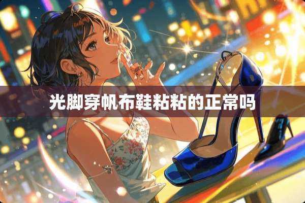光脚穿帆布鞋粘粘的正常吗